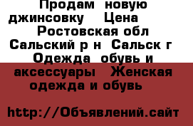 Продам  новую джинсовку  › Цена ­ 1 000 - Ростовская обл., Сальский р-н, Сальск г. Одежда, обувь и аксессуары » Женская одежда и обувь   